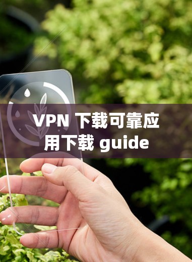 VPN 下载可靠应用下载 guide
