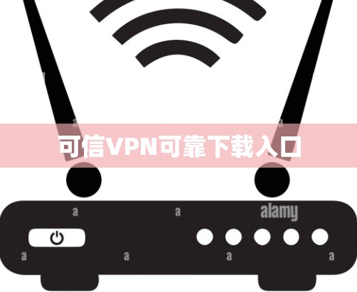 可信VPN可靠下载入口