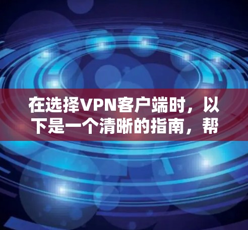在选择VPN客户端时,以下是一个清晰的指南,帮助你根据需求选择合适的工具 在选择VPN客户端时,以下是一个清晰的指南,帮助你根据需求选择合适的工具
