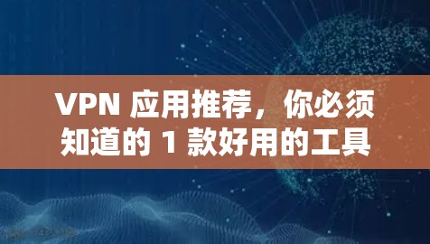 VPN 应用推荐，你必须知道的 1 款好用的工具