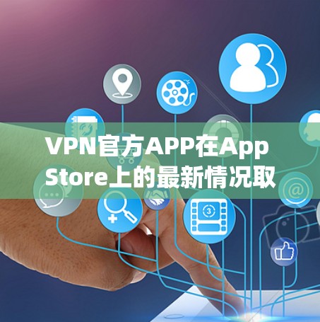 VPN官方APP在App Store上的最新情况取决于具体的VPN服务和平台。以下是一些常见的情况和建议 VPN官方APP在App Store上的最新情况取决于具体的VPN服务和平台。以下是一些常见的情况和建议
