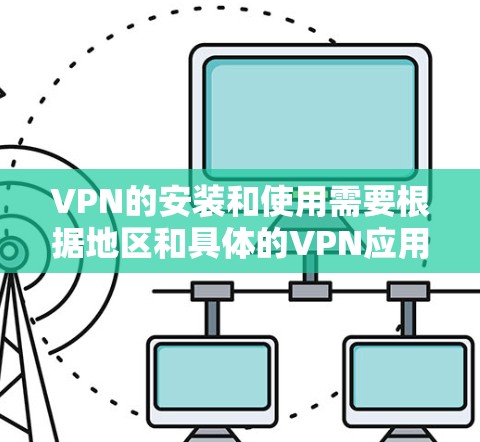 VPN的安装和使用需要根据地区和具体的VPN应用来决定。以下是一些通用的步骤,适用于大多数VPN应用的安装和使用