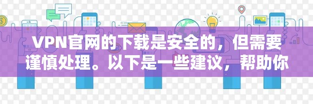 VPN官网的下载是安全的,但需要谨慎处理。以下是一些建议,帮助你更好地下载并安全使用VPN VPN官网的下载是安全的,但需要谨慎处理。以下是一些建议,帮助你更好地下载并安全使用VPN