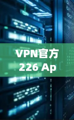 VPN官方226 App可能指的是一些专门提供VPN服务的App,这些App通常具备加密功能、流量控制、数据保护和安全认证等特性。以下是一些可能的VPN官方226 App及其特点 VPN官方226 App可能指的是一些专门提供VPN服务的App,这些App通常具备加密功能、流量控制、数据保护和安全认证等特性。以下是一些可能的VPN官方226 App及其特点