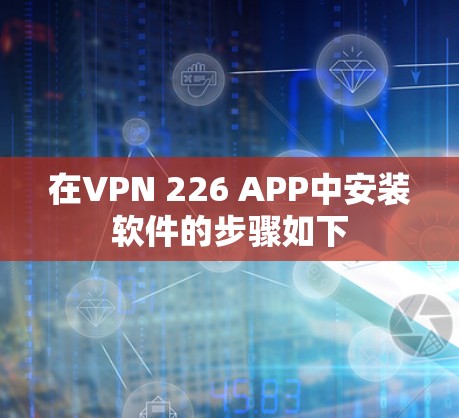 在VPN 226 APP中安装软件的步骤如下