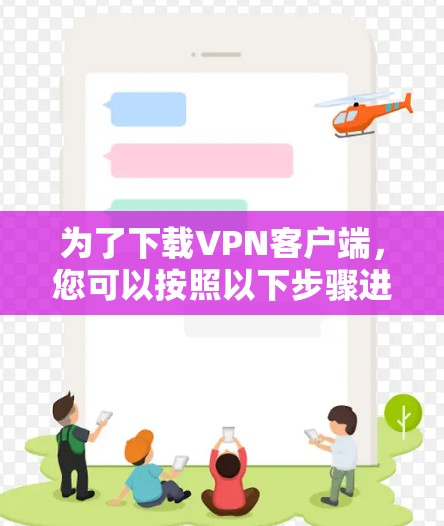 为了下载VPN客户端,您可以按照以下步骤进行