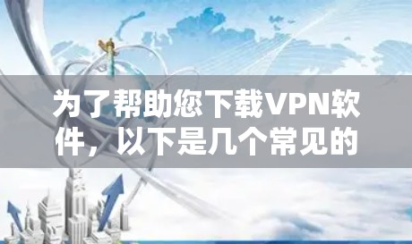 为了帮助您下载VPN软件,以下是几个常见的VPN软件下载入口 为了帮助您下载VPN软件,以下是几个常见的VPN软件下载入口
