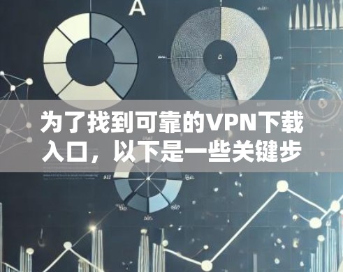 为了找到可靠的VPN下载入口,以下是一些关键步骤和推荐