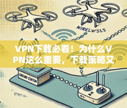 VPN下载必看！为什么VPN这么重要，下载策略又该怎么做？