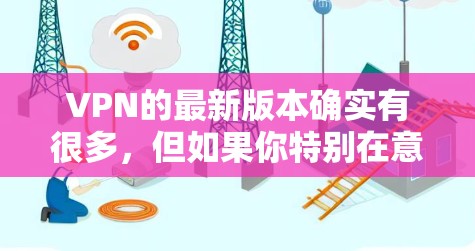VPN的最新版本确实有很多，但如果你特别在意测速功能，那么以下几种是比较热门和常见的