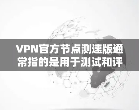 VPN官方节点测速版通常指的是用于测试和评估VPN性能的工具。以下是一些推荐的VPN测试工具 VPN官方节点测速版通常指的是用于测试和评估VPN性能的工具。以下是一些推荐的VPN测试工具