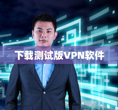 下载测试版VPN软件 下载测试版VPN软件