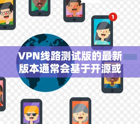 VPN线路测试版的最新版本通常会基于开源或高度安全的协议来提供稳定和可靠的网络服务。以下是一些常见的VPN软件及其特点,可以供参考 VPN线路测试版的最新版本通常会基于开源或高度安全的协议来提供稳定和可靠的网络服务。以下是一些常见的VPN软件及其特点,可以供参考