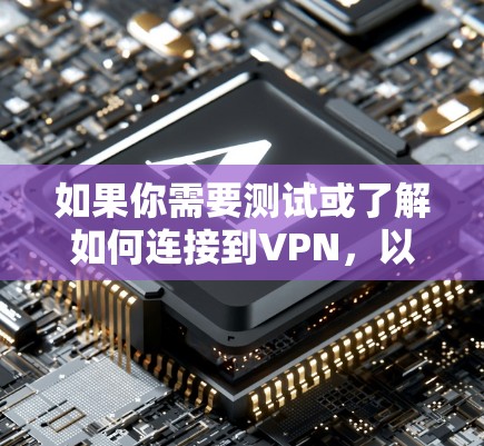 如果你需要测试或了解如何连接到VPN,以下是一些推荐的网站,它们提供丰富的VPN测试功能