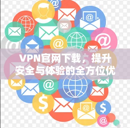 VPN官网下载,提升安全与体验的全方位优化 VPN官网下载,提升安全与体验的全方位优化