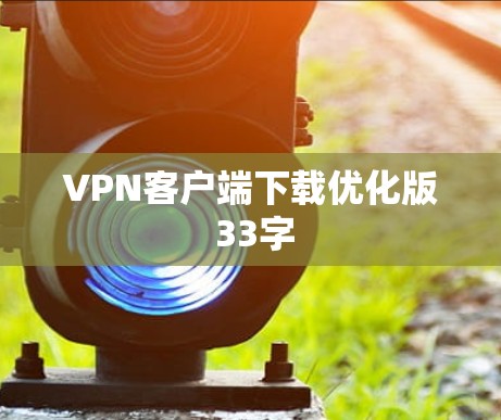 VPN客户端下载优化版 33字 VPN客户端下载优化版 33字