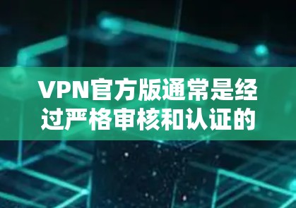 VPN官方版通常是经过严格审核和认证的,旨在提供合法、合规的网络连接服务。以下是关于VPN官方高速线路的一些关键信息 VPN官方版通常是经过严格审核和认证的,旨在提供合法、合规的网络连接服务。以下是关于VPN官方高速线路的一些关键信息