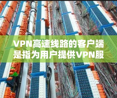 VPN高速线路的客户端是指为用户提供VPN服务的高速网络设备,通常用于连接到强大的VPN服务器,以提供更快的连接速度和更安全的防护。以下是关于VPN高速线路客户端的一些关键信息 VPN高速线路的客户端是指为用户提供VPN服务的高速网络设备,通常用于连接到强大的VPN服务器,以提供更快的连接速度和更安全的防护。以下是关于VPN高速线路客户端的一些关键信息