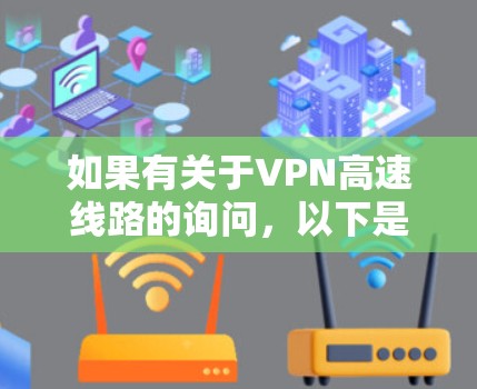 如果有关于VPN高速线路的询问,以下是一些常见信息和建议