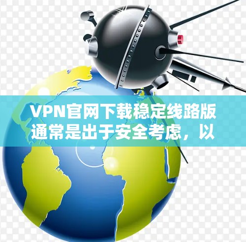 VPN官网下载稳定线路版通常是出于安全考虑,以避免异步连接的风险。以下是建议的步骤和建议 VPN官网下载稳定线路版通常是出于安全考虑,以避免异步连接的风险。以下是建议的步骤和建议