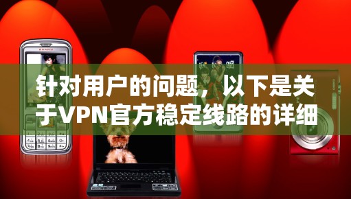 针对用户的问题，以下是关于VPN官方稳定线路的详细解答