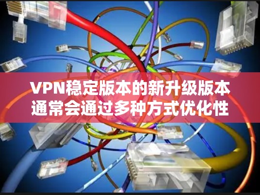VPN稳定版本的新升级版本通常会通过多种方式优化性能、增强安全性和稳定性，以满足用户的需求。以下是一些比较常见的VPN稳定版本和它们的特点