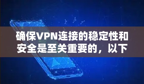 确保VPN连接的稳定性和安全是至关重要的，以下是一些步骤，帮助你逐步构建一个安全可靠的VPN环境