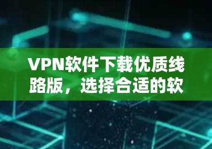 VPN软件下载优质线路版,选择合适的软件取决于你的需求和预算。以下是一些推荐的VPN软件,分为免费和付费两类,供你参考 VPN软件下载优质线路版,选择合适的软件取决于你的需求和预算。以下是一些推荐的VPN软件,分为免费和付费两类,供你参考