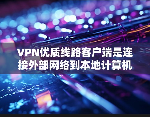 VPN优质线路客户端是连接外部网络到本地计算机的工具,提供安全、高效的数据传输和通信。以下是一些常见的VPN应用和客户端,它们各自的特点如下