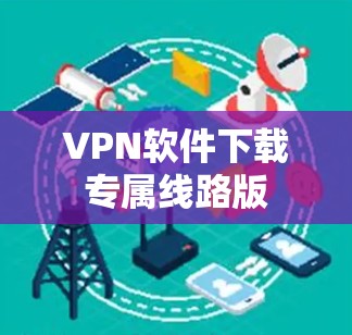VPN软件下载专属线路版