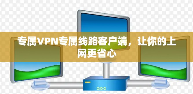 专属VPN专属线路客户端，让你的上网更省心
