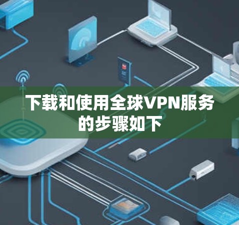 下载和使用全球VPN服务的步骤如下 下载和使用全球VPN服务的步骤如下