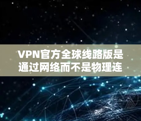 VPN官方全球线路版是通过网络而不是物理连接来访问外部网络的技术,用户可以在全球范围内访问许多网站和应用程序。以下是几个著名的 VPN 网站,它们提供免费或低至免费的访问,但也可能有使用限制 VPN官方全球线路版是通过网络而不是物理连接来访问外部网络的技术,用户可以在全球范围内访问许多网站和应用程序。以下是几个著名的 VPN 网站,它们提供免费或低至免费的访问,但也可能有使用限制