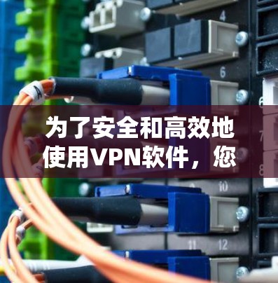 为了安全和高效地使用VPN软件,您可以按照以下步骤进行操作 为了安全和高效地使用VPN软件,您可以按照以下步骤进行操作