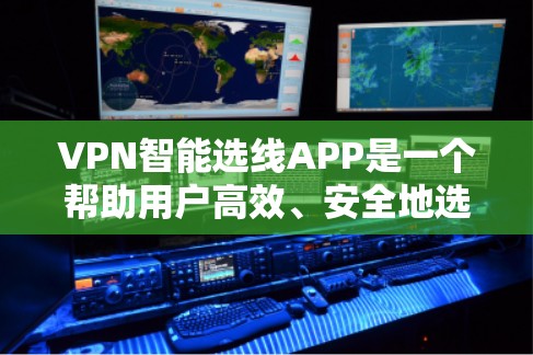 VPN智能选线APP是一个帮助用户高效、安全地选择VPN流量源的工具。它通常包括以下功能