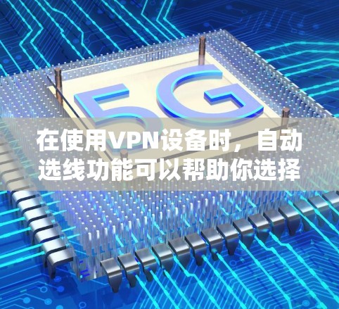 在使用VPN设备时,自动选线功能可以帮助你选择合适的网络连接,通常能够根据你的设备类型和网络情况自动选择最适合的网络。以下是一些步骤和方法,帮助你配置和使用自动选线功能 在使用VPN设备时,自动选线功能可以帮助你选择合适的网络连接,通常能够根据你的设备类型和网络情况自动选择最适合的网络。以下是一些步骤和方法,帮助你配置和使用自动选线功能