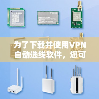 为了下载并使用VPN自动选线软件,您可以按照以下步骤进行 为了下载并使用VPN自动选线软件,您可以按照以下步骤进行