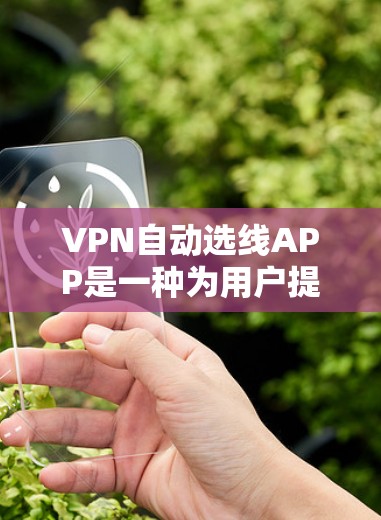 VPN自动选线APP是一种为用户提供便捷VPN服务的智能工具,能够根据用户的需求自动推荐适合的VPN服务。以下是关于该产品的详细分析 VPN自动选线APP是一种为用户提供便捷VPN服务的智能工具,能够根据用户的需求自动推荐适合的VPN服务。以下是关于该产品的详细分析