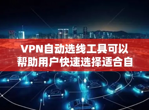 VPN自动选线工具可以帮助用户快速选择适合自己的VPN服务。以下是一些常见的自动选线网站和推荐 VPN自动选线工具可以帮助用户快速选择适合自己的VPN服务。以下是一些常见的自动选线网站和推荐