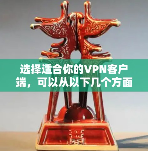 选择适合你的VPN客户端,可以从以下几个方面进行分析和决策 选择适合你的VPN客户端,可以从以下几个方面进行分析和决策