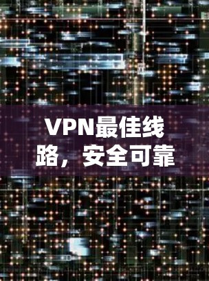 VPN最佳线路,安全可靠,性能高,性价比高,兼容性强,适合各种设备 VPN最佳线路,安全可靠,性能高,性价比高,兼容性强,适合各种设备