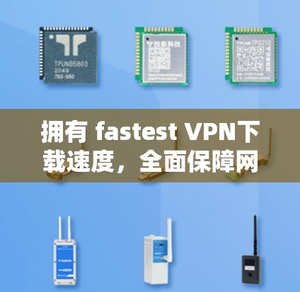 拥有 fastest VPN下载速度,全面保障网络安全的全面VPN下载工具 拥有 fastest VPN下载速度,全面保障网络安全的全面VPN下载工具