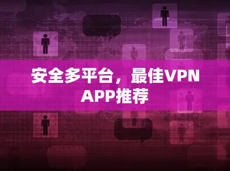 安全多平台,最佳VPNAPP推荐 安全多平台,最佳VPNAPP推荐