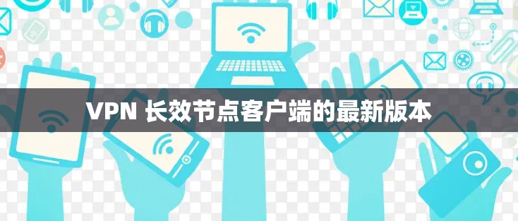VPN 长效节点客户端的最新版本 VPN 长效节点客户端的最新版本
