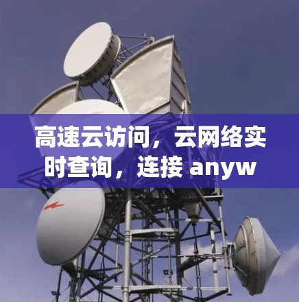 高速云访问，云网络实时查询，连接 anywhere！