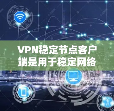 VPN稳定节点客户端是用于稳定网络的VPN工具,这些客户端通常提供安全性、稳定性和多功能的特点。以下是一些常见的VPN稳定节点客户端及其最新版本