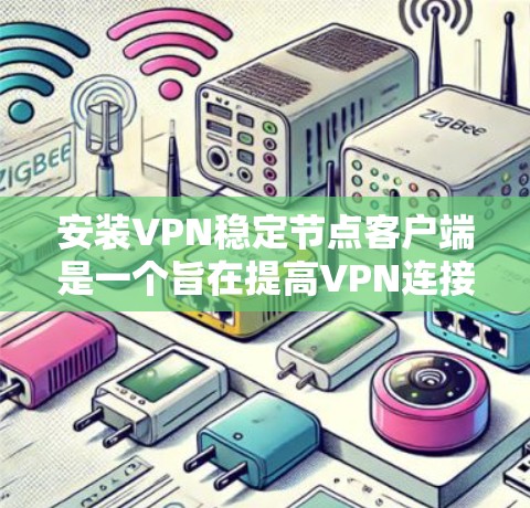 安装VPN稳定节点客户端是一个旨在提高VPN连接稳定性和安全性的重要步骤。以下是一个清晰、有条理的步骤指南，帮助您顺利完成安装