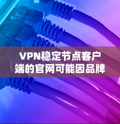 VPN稳定节点客户端的官网可能因品牌和版本而有所不同，但以下是一些常见的VPN稳定节点客户端的官网，供您参考