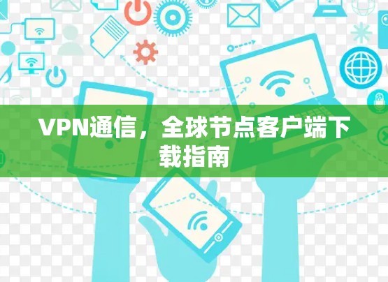 VPN通信,全球节点客户端下载指南 VPN通信,全球节点客户端下载指南