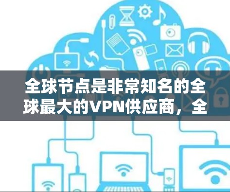 全球节点是非常知名的全球最大的VPN供应商,全球节点客户端是他们提供的一个可以在全球范围内访问 VPN 网站的客户端。以下是全球节点客户端的下载链接,您可以在任何设备上安装它